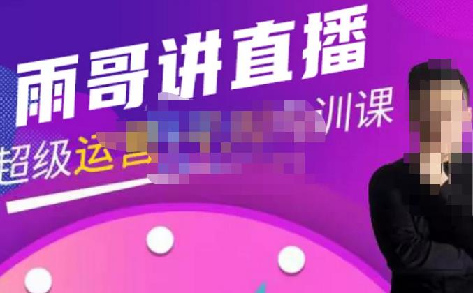 雨哥·超级直播带货+千川内训课，45节系统大课，不说废话，只讲干货-知创网