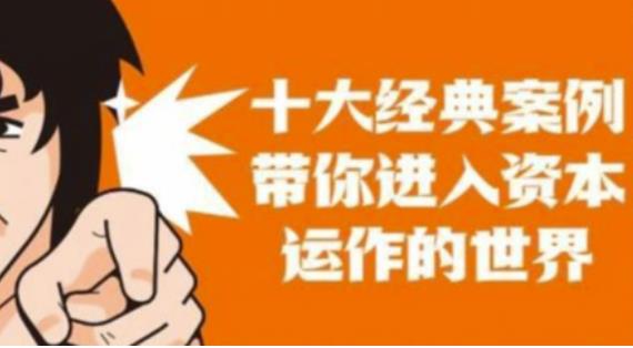 资本运作课程，并购、借壳、资本运作，十大经典案例带你真正进入资本运作的世界-知创网
