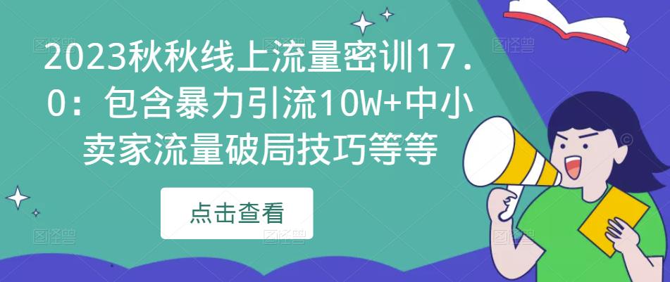 2023秋秋线上流量密训17.0：包含暴力引流10W+中小卖家流量破局技巧等等-知创网