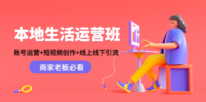 本地生活运营班：账号运营+短视频创作+线上线下引流，商家老板必看-知创网