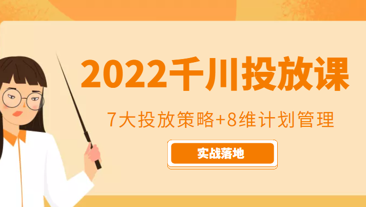 2022千川投放7大投放策略+8维计划管理,实战落地课程-知创网