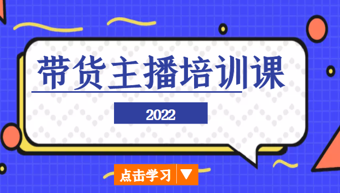 2022带货主播培训课,小白学完也能尽早进入直播行业-知创网