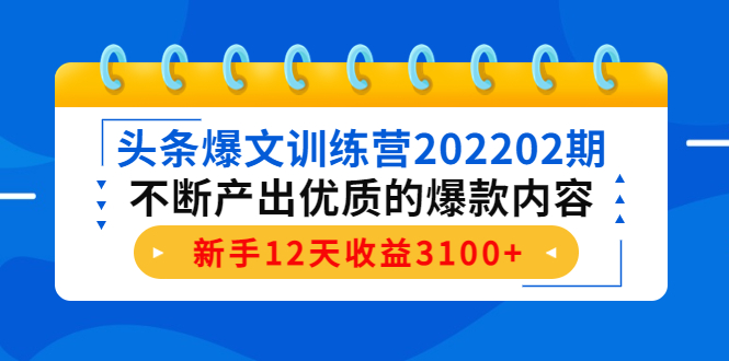 头条爆文训练营202202期，不断产出优质的爆款内容，新手12天收益3100+-知创网