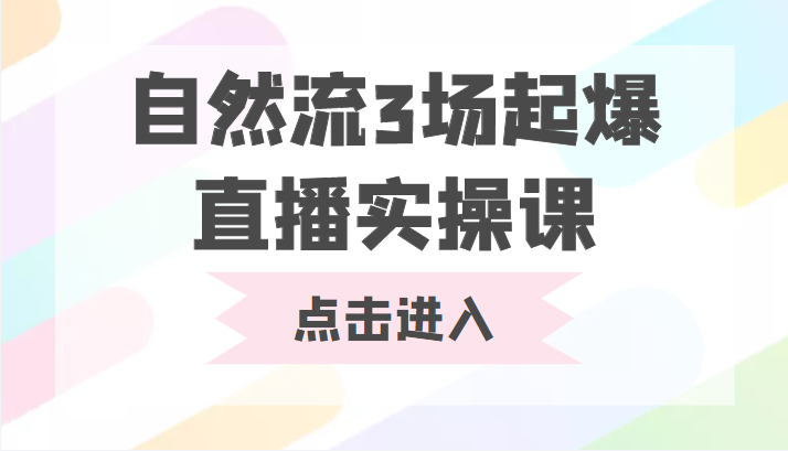 自然流3场起爆直播实操课 双标签交互拉号实战系统课-知创网
