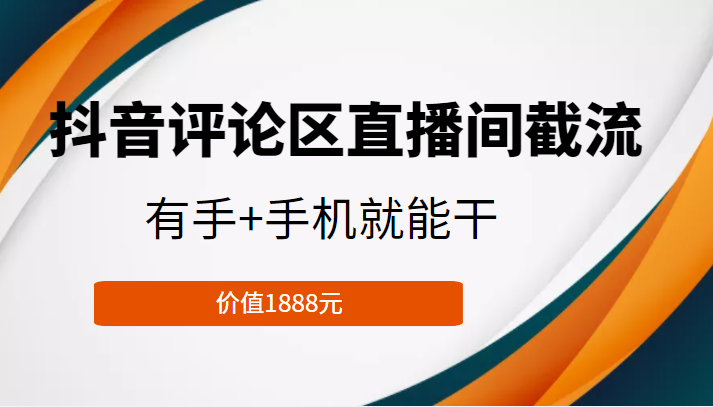 抖音评论区直播间截流，有手+手机就能干，门槛极低，模式可大量复制（价值1888元）-知创网