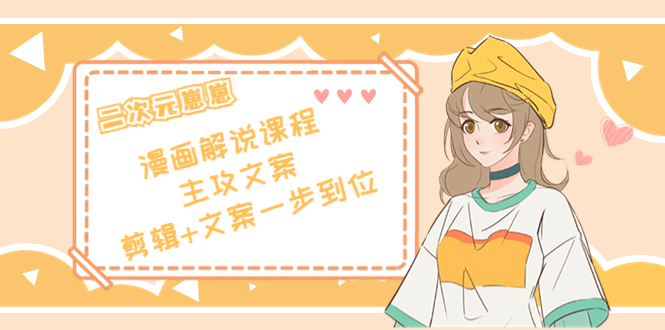 二次元·漫画解说课程——主攻文案，剪辑+文案一步到位（价值599元）-知创网