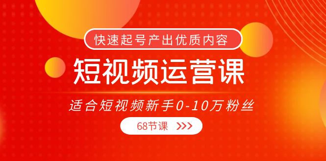 短视频运营课，适合短视频新手0-10万粉丝，快速起号产出优质内容（无水印）-知创网
