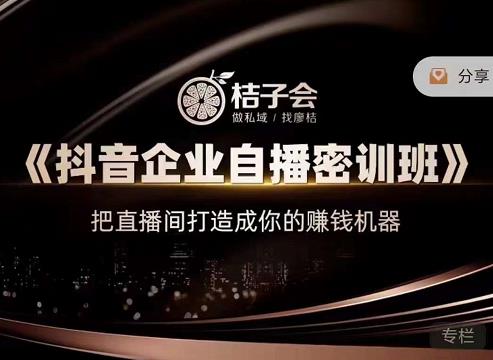 桔子会《抖音企业自播密训班》，把直播间打造成你的赚钱机器-知创网