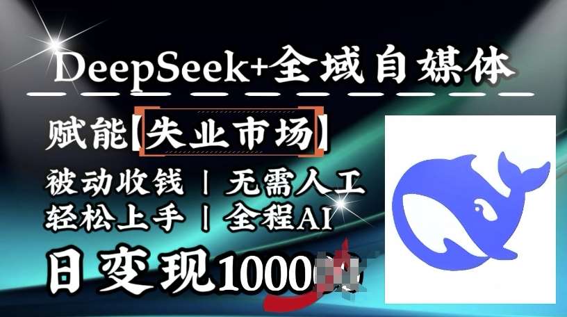降维打击，Deepseek+全域自媒体，赋能失业市场，被动收钱，无需人工全程AI，日变现1k-知创网