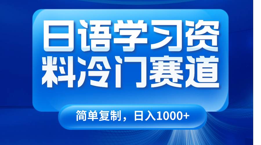 日语学习资料冷门赛道，日入1000+（视频教程+资料）-知创网