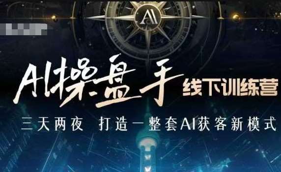 AI操盘手线下训练营，打造AI获客新模式，跟上ai时代，新商业-知创网