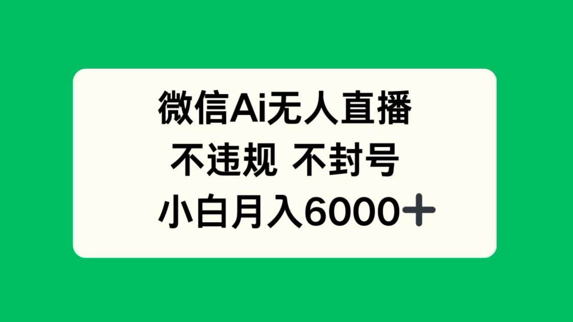（14733期）微信AI无人直播，不违规 不封号 ，小白月入6000+-知创网