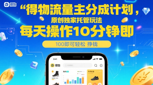 得物流量主分成计划，原创独家托管玩法，每天操作10分钟即可轻松挣米【揭秘】-知创网