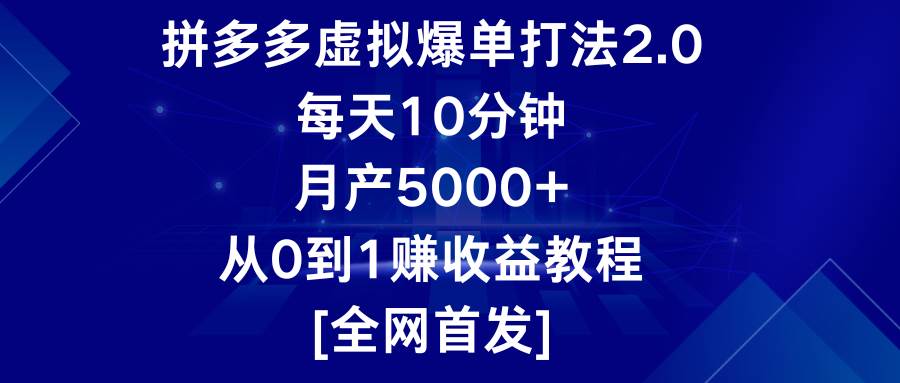 拼多多虚拟爆单打法2.0，每天10分钟，月产5000+，从0到1赚收益教程-知创网