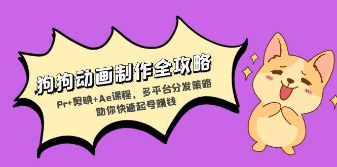 （13332期）狗狗动画制作全攻略：Pr+剪映+Ae课程，多平台分发策略助你快速起号赚钱-知创网