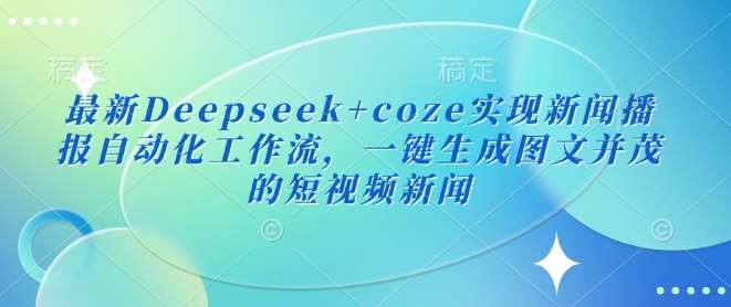 最新Deepseek+coze实现新闻播报自动化工作流,一键生成图文并茂的短视频新闻-知创网