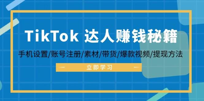 （12727期）TikTok&达人赚钱秘籍 手机设置/账号注册/素材/带货/爆款视频/提现方法-知创网