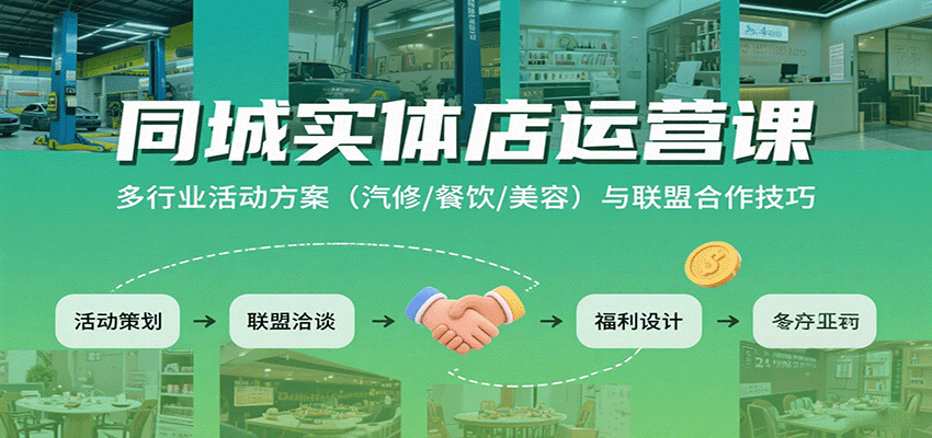 同城实体店运营课：多行业活动方案（汽修/餐饮/美容）与联盟合作技巧-知创网