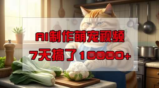 靠AI制作萌宠视频，操作简单门槛低，有手机就行，7天搞了1W-知创网