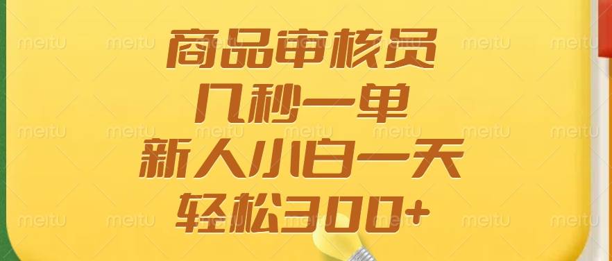 （14393期）商品审核员，几秒一单，多劳多得，新人小白一天轻松300+-知创网