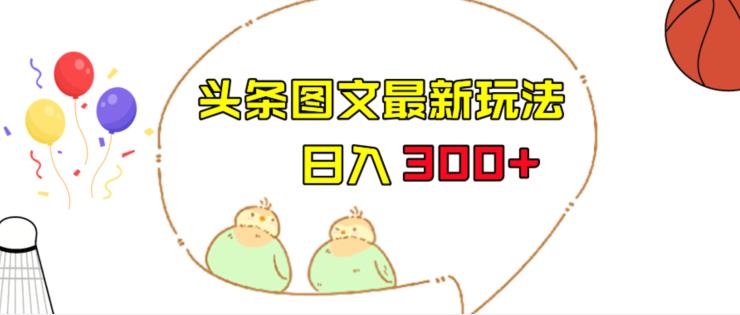 今日头条图文伪原创玩法，单号日入收益300+，轻松上手无压力【揭秘】-知创网