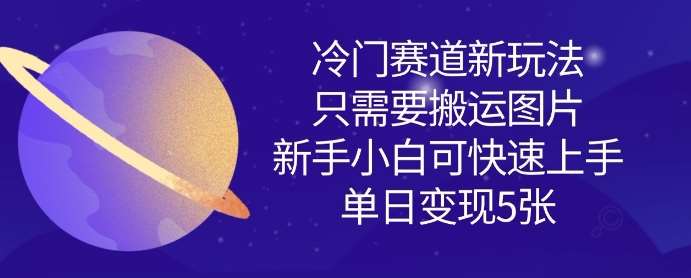 冷门赛道新玩法，只需要搬运图片，新手小白可快速上手，单日变现多张-知创网