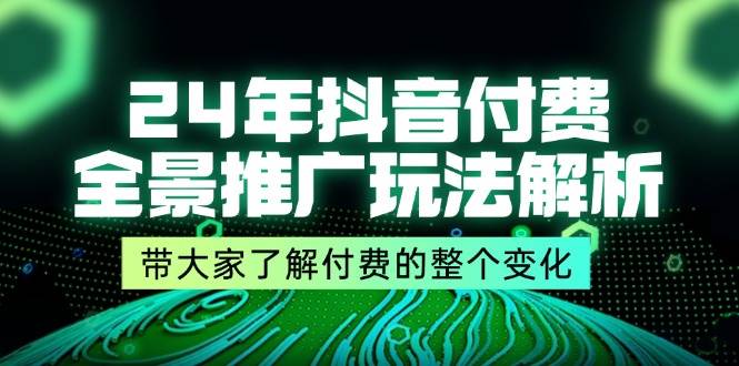 （11801期）24年抖音付费 全景推广玩法解析，带大家了解付费的整个变化 (9节课)-知创网