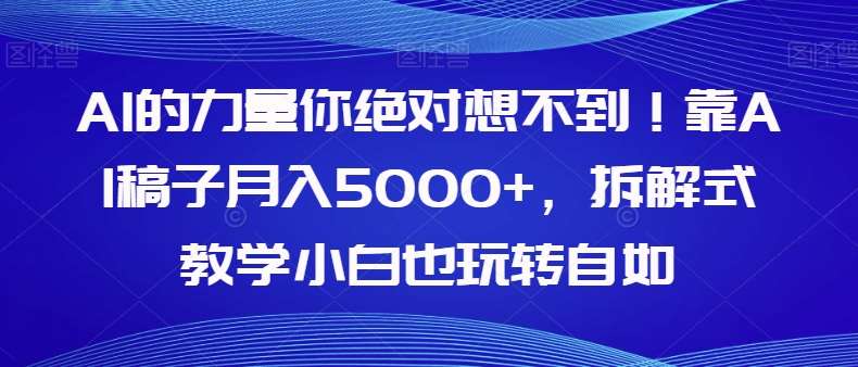 AI的力量你绝对想不到！靠AI稿子月入5000+，拆解式教学小白也玩转自如【揭秘】-知创网