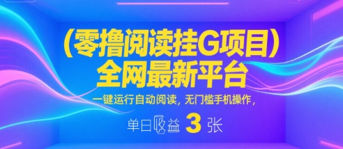 零撸阅读挂G项目，全网最新平台，一键运行自动阅读，无门槛手机操作，单日收益3张【揭秘】-知创网
