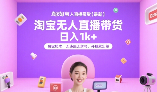 淘宝无人直播带货【最新】,日入1k+,独家技术,无违规无封号,开播就出单【揭秘】-知创网