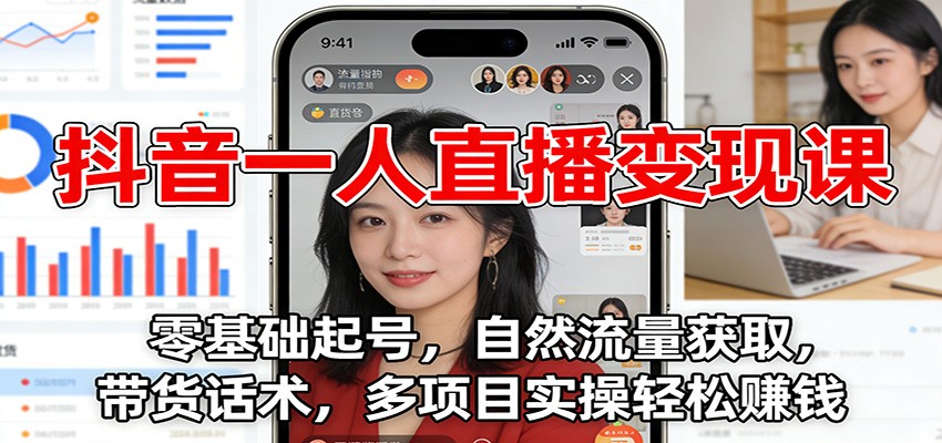 抖音一人直播变现课：零基础起号，自然流量获取，带货话术，多项目实操轻松赚钱-知创网