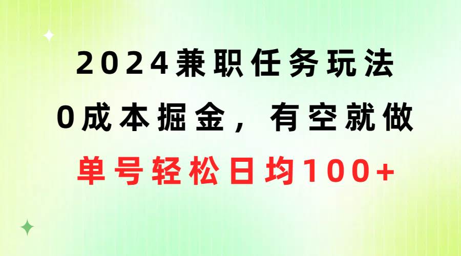 （10457期）2024兼职任务玩法 0成本掘金，有空就做 单号轻松日均100+-知创网