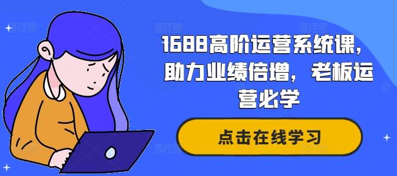 1688高阶运营系统课，助力业绩倍增，老板运营必学-知创网