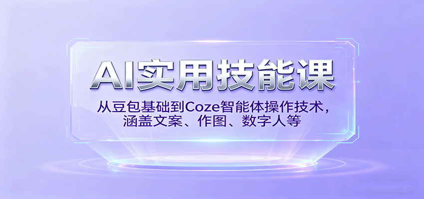 AI实用技能课，从豆包基础到Coze智能体操作技术，涵盖文案、作图、数字人等-知创网
