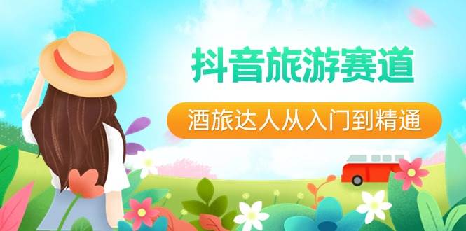 抖音旅游赛道酒旅达人从入门到精通：直播+短视频+旅游 未来5年风口-知创网
