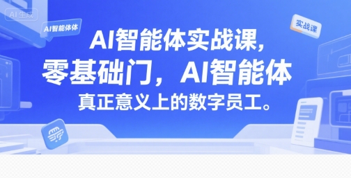 AI智能体实战课，零基础入门，AI智能体真正意义上的数字员工-知创网
