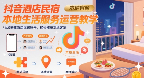 抖音酒店民宿本地生活服务运营教学，从0搭建酒店民宿账号，轻松捕获本地客源-知创网