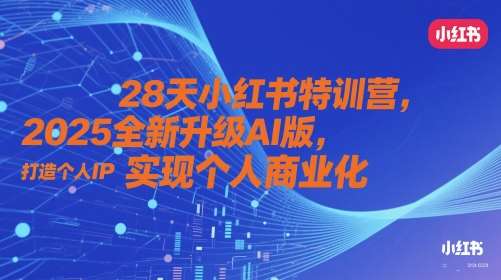 28天小红书特训营，2025全新升级AI版，打造个人IP，实现个人商业化-知创网