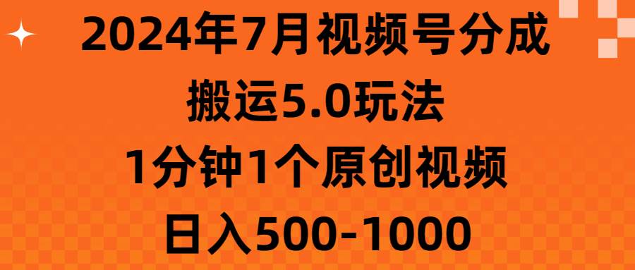 （11395期）2024年7月视频号分成搬运5.0玩法，1分钟1个原创视频，日入500-1000-知创网