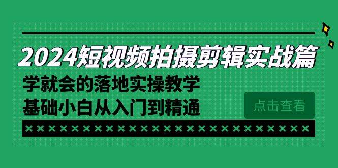 （8866期）2024短视频拍摄剪辑实操篇，学就会的落地实操教学，基础小白从入门到精通-知创网