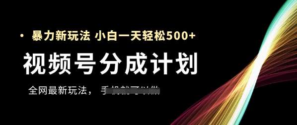 视频号分成计划,全网最暴力玩法,新手一天也能轻松5张+-知创网