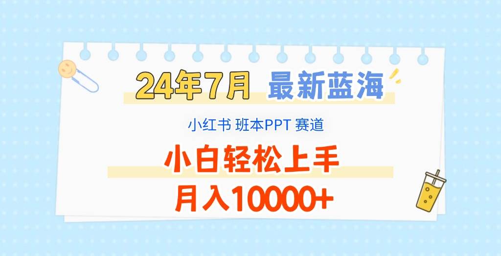 2024年7月最新蓝海赛道,小红书班本PPT项目,小白轻松上手,月入10000+-知创网