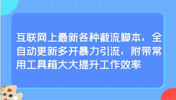 互联网上最新各种截流脚本，全自动更新多开暴力引流，附带常用工具箱大大提升工作效率-知创网