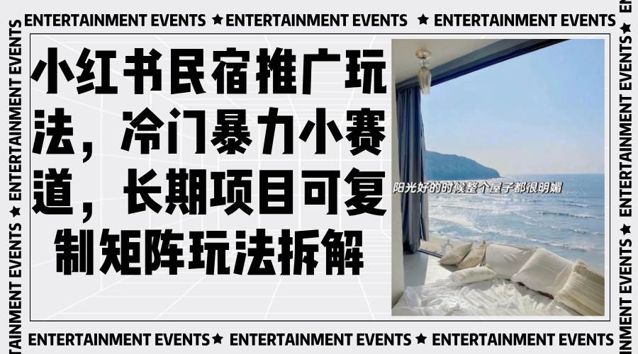 (13474期)小红书民宿推广玩法,冷门暴力小赛道,长期项目可复制矩阵玩法拆解-知创网