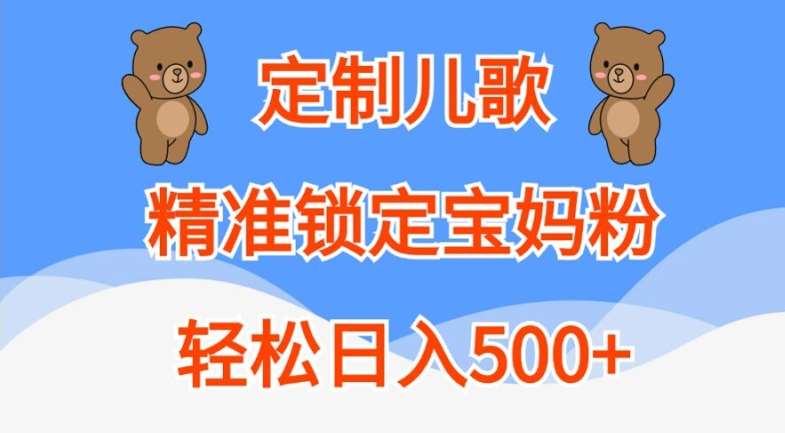 定制儿歌，精准锁定宝妈粉，轻松日入500+【揭秘】-知创网