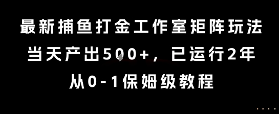 最新捕鱼打金工作室矩阵玩法，当天产出5张+，已运行2年，从0-1保姆级教程【揭秘】-知创网