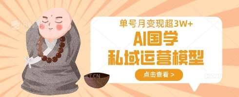 AI国学私域运营模型,单号月变现过W-知创网
