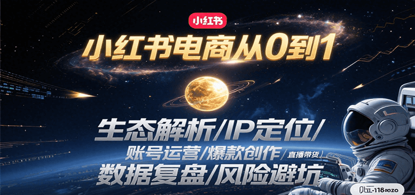 小红书电商从0到1：生态解析/IP定位/ 账号运营/爆款创作/直播带货/数据复盘/风险避坑-知创网