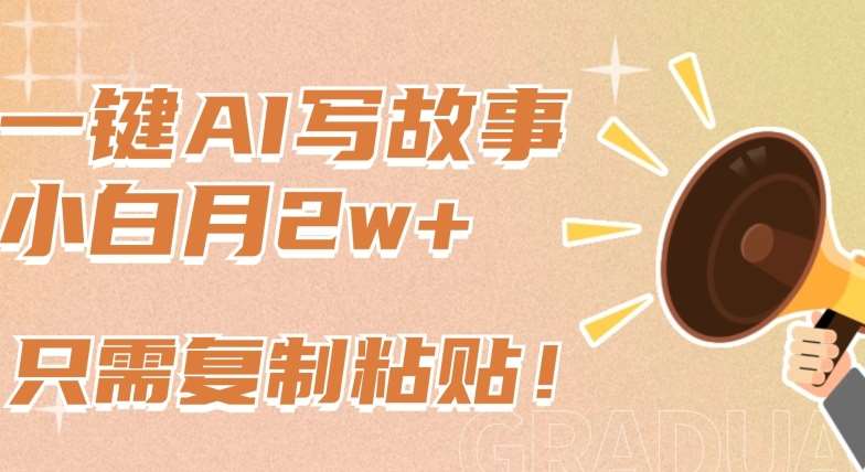 一键AI写故事,新赛道新玩法,只需复制粘贴,小白轻松月入2w+【揭秘】-知创网