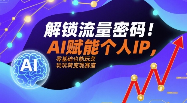 解锁流量密码！AI赋能个人IP，零基础也能玩转变现赛道-知创网
